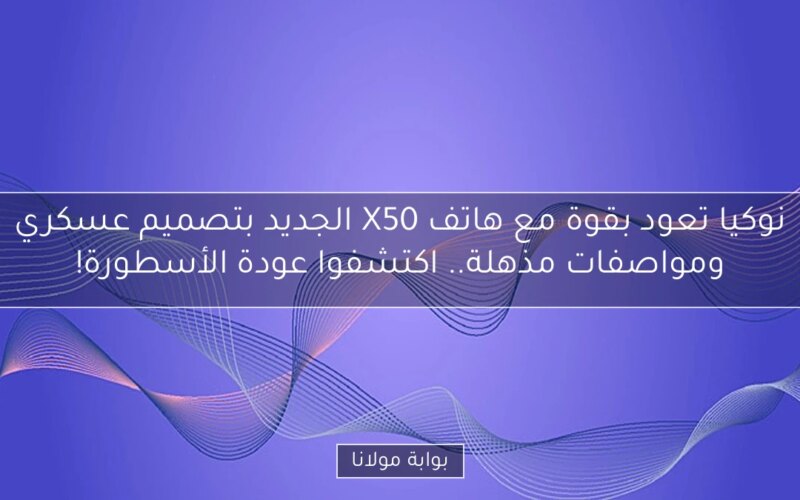 نوكيا تعود بقوة مع هاتف X50 الجديد بتصميم عسكري ومواصفات مذهلة.. اكتشفوا عودة الأسطورة!