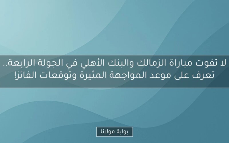 لا تفوت مباراة الزمالك والبنك الأهلي في الجولة الرابعة.. تعرف على موعد المواجهة المثيرة وتوقعات الفائز!