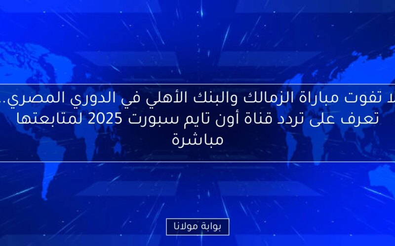 لا تفوت مباراة الزمالك والبنك الأهلي في الدوري المصري.. تعرف على تردد قناة أون تايم سبورت 2025 لمتابعتها مباشرة