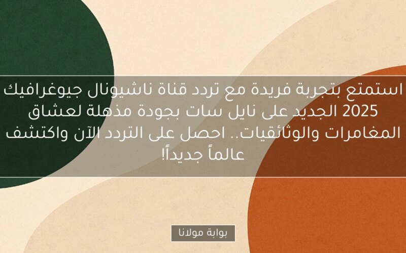 استمتع بتجربة فريدة مع تردد قناة ناشيونال جيوغرافيك 2025 الجديد على نايل سات بجودة مذهلة لعشاق المغامرات والوثائقيات.. احصل على التردد الآن واكتشف عالماً جديداً!
