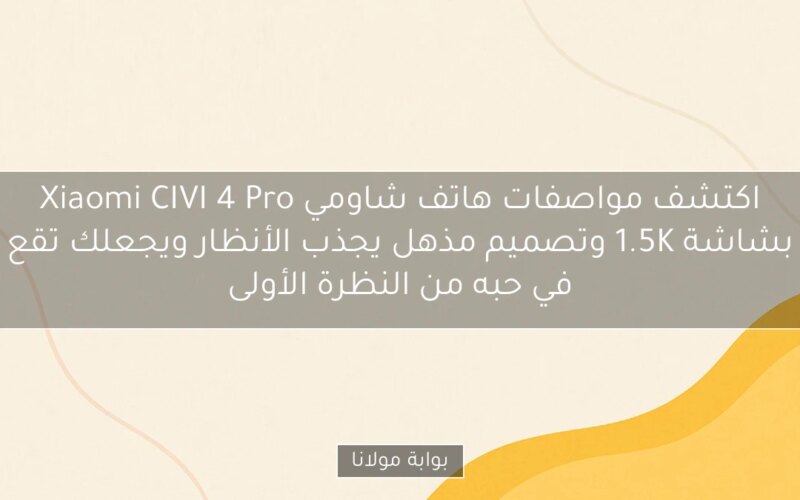 اكتشف مواصفات هاتف شاومي Xiaomi CIVI 4 Pro بشاشة 1.5K وتصميم مذهل يجذب الأنظار ويجعلك تقع في حبه من النظرة الأولى