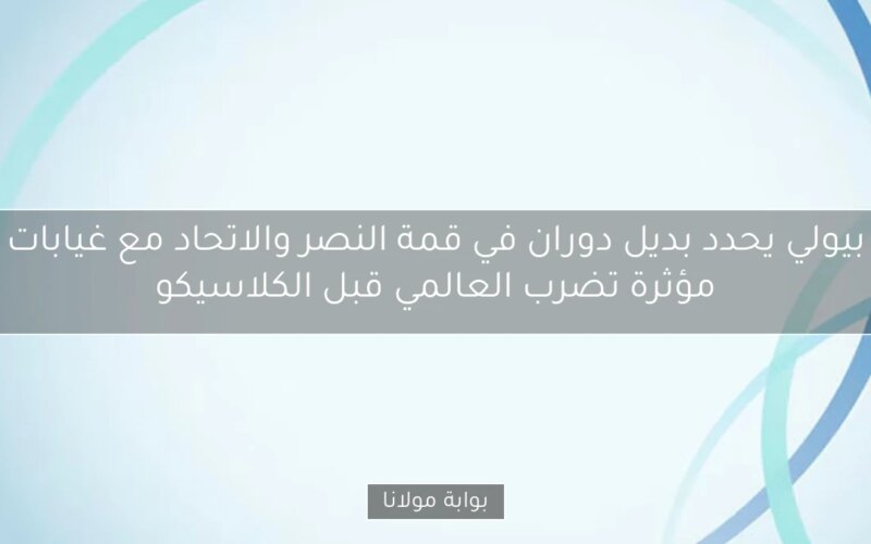 بيولي يحدد بديل دوران في قمة النصر والاتحاد مع غيابات مؤثرة تضرب العالمي قبل الكلاسيكو