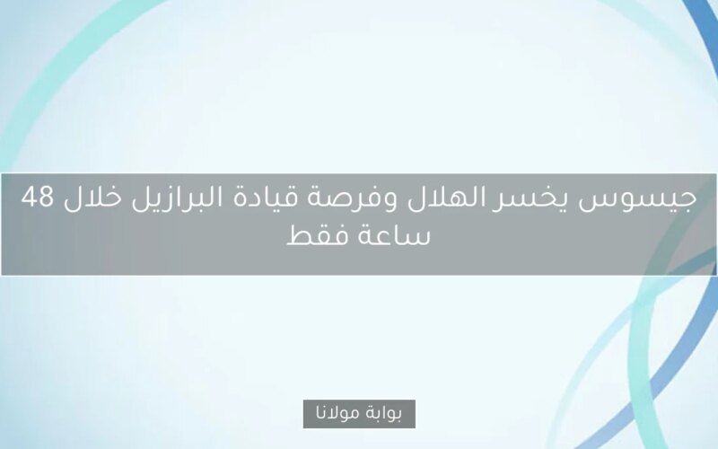 جيسوس يخسر الهلال وفرصة قيادة البرازيل خلال 48 ساعة فقط