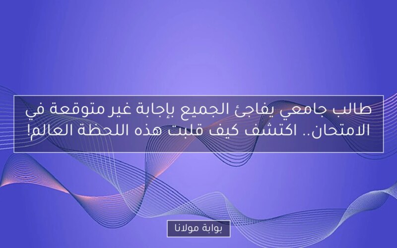 طالب جامعي يفاجئ الجميع بإجابة غير متوقعة في الامتحان.. اكتشف كيف قلبت هذه اللحظة العالم!