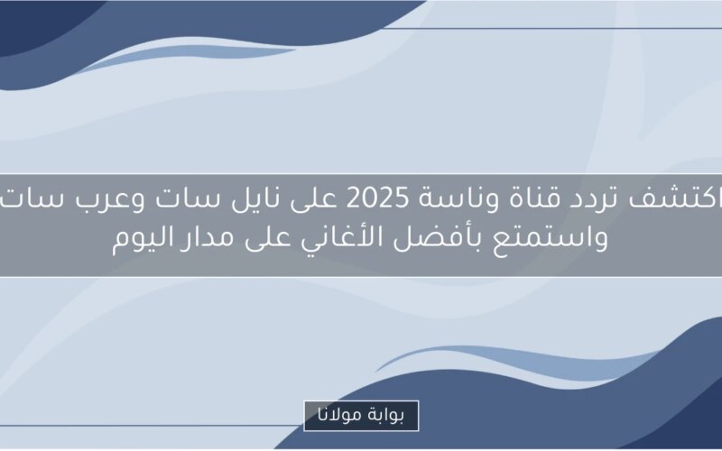 اكتشف تردد قناة وناسة 2025 على نايل سات وعرب سات واستمتع بأفضل الأغاني على مدار اليوم