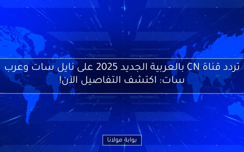 تردد قناة CN بالعربية الجديد 2025 على نايل سات وعرب سات: اكتشف التفاصيل الآن!