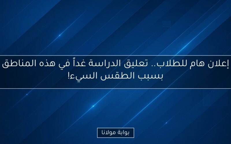 إعلان هام للطلاب.. تعليق الدراسة غداً في هذه المناطق بسبب الطقس السيء!