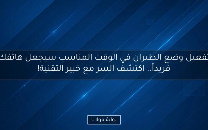 تفعيل وضع الطيران في الوقت المناسب سيجعل هاتفك فريداً.. اكتشف السر مع خبير التقنية!