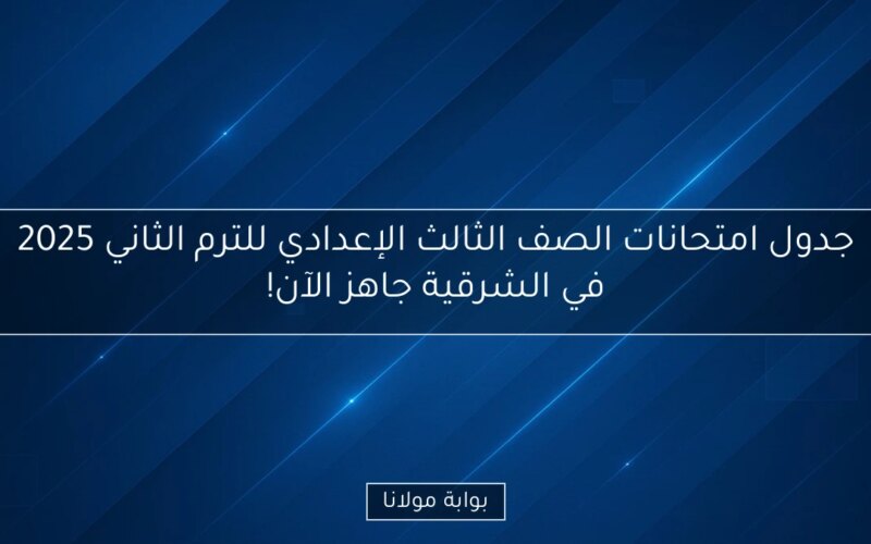 جدول امتحانات الصف الثالث الإعدادي للترم الثاني 2025 في الشرقية جاهز الآن!
