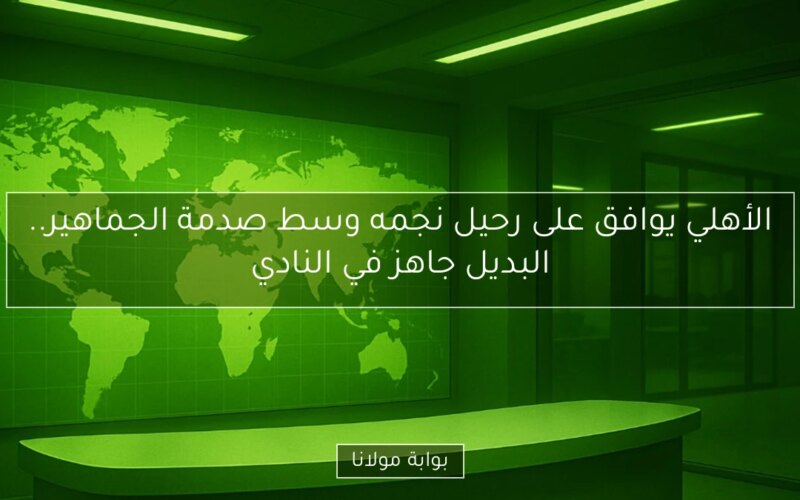 الأهلي يوافق على رحيل نجمه وسط صدمة الجماهير.. البديل جاهز في النادي