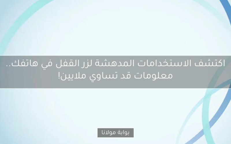 اكتشف الاستخدامات المدهشة لزر القفل في هاتفك.. معلومات قد تساوي ملايين!