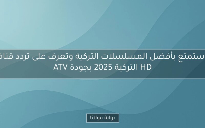 استمتع بأفضل المسلسلات التركية وتعرف على تردد قناة ATV التركية 2025 بجودة HD