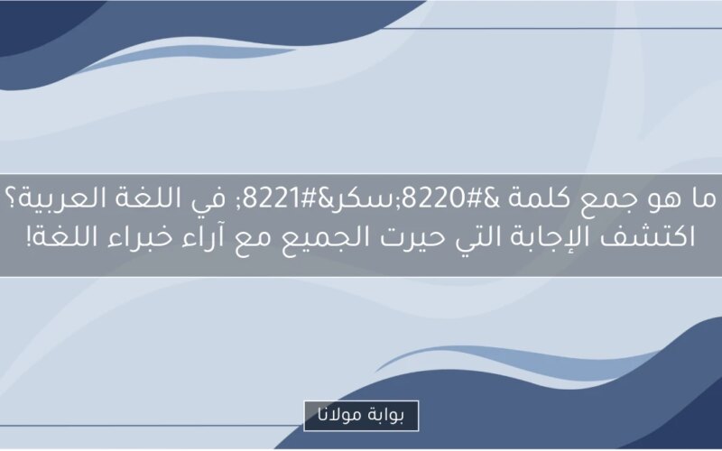 ما هو جمع كلمة “سكر” في اللغة العربية؟ اكتشف الإجابة التي حيرت الجميع مع آراء خبراء اللغة!