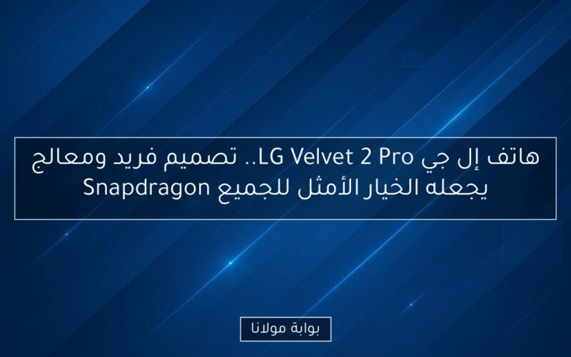 هاتف إل جي LG Velvet 2 Pro.. تصميم فريد ومعالج Snapdragon يجعله الخيار الأمثل للجميع