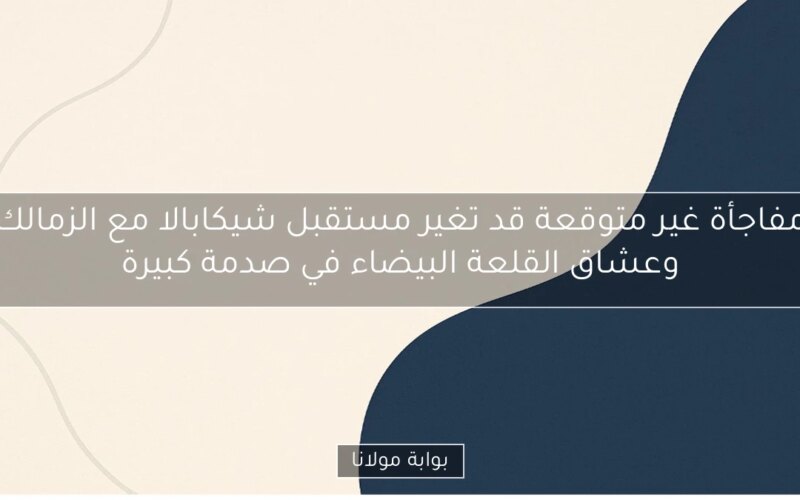 مفاجأة غير متوقعة قد تغير مستقبل شيكابالا مع الزمالك وعشاق القلعة البيضاء في صدمة كبيرة