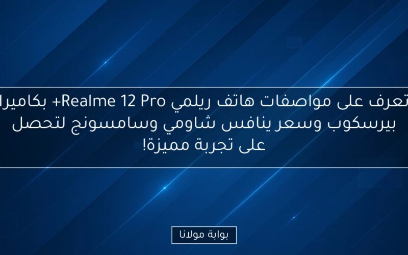 تعرف على مواصفات هاتف ريلمي Realme 12 Pro+ بكاميرا بيرسكوب وسعر ينافس شاومي وسامسونج لتحصل على تجربة مميزة!
