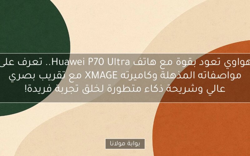هواوي تعود بقوة مع هاتف Huawei P70 Ultra.. تعرف على مواصفاته المذهلة وكاميرته XMAGE مع تقريب بصري عالي وشريحة ذكاء متطورة لخلق تجربة فريدة!