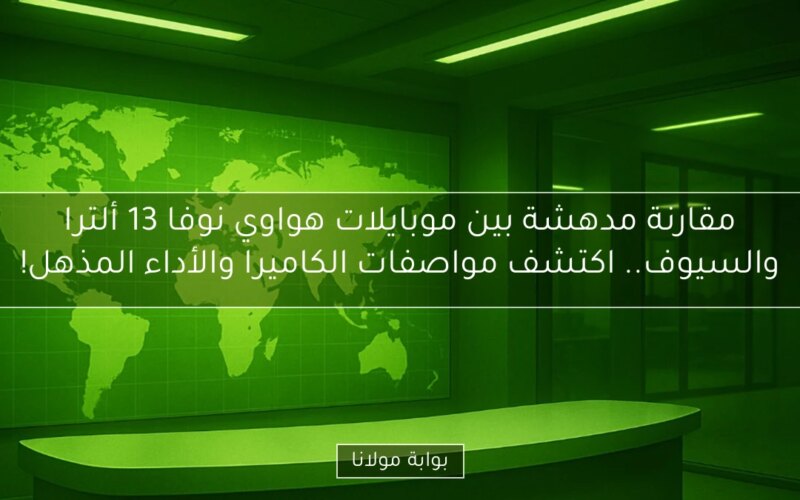مقارنة مدهشة بين موبايلات هواوي نوفا 13 ألترا والسيوف.. اكتشف مواصفات الكاميرا والأداء المذهل!