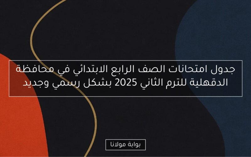 جدول امتحانات الصف الرابع الابتدائي في محافظة الدقهلية للترم الثاني 2025 بشكل رسمي وجديد