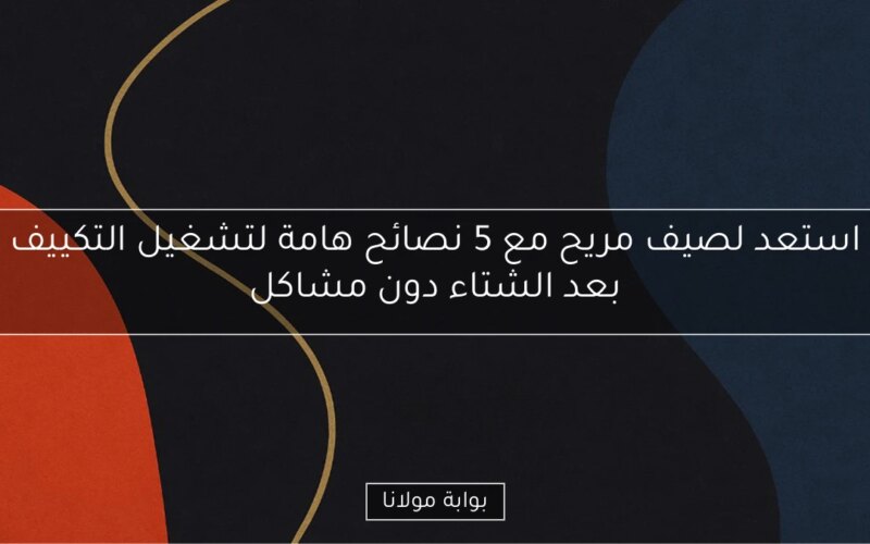 استعد لصيف مريح مع 5 نصائح هامة لتشغيل التكييف بعد الشتاء دون مشاكل