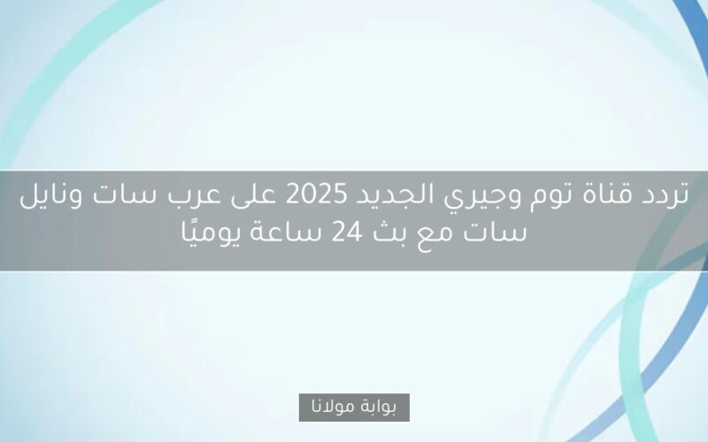 تردد قناة توم وجيري الجديد 2025 على عرب سات ونايل سات مع بث 24 ساعة يوميًا