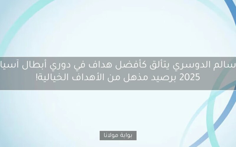 سالم الدوسري يتألق كأفضل هداف في دوري أبطال آسيا 2025 برصيد مذهل من الأهداف الخيالية!