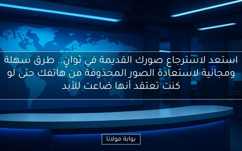 استعد لاسترجاع صورك القديمة في ثوانٍ.. طرق سهلة ومجانية لاستعادة الصور المحذوفة من هاتفك حتى لو كنت تعتقد أنها ضاعت للأبد