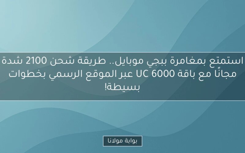 استمتع بمغامرة ببجي موبايل.. طريقة شحن 2100 شدة مجانًا مع باقة 6000 UC عبر الموقع الرسمي بخطوات بسيطة!