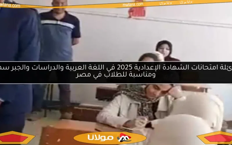 أسئلة امتحانات الشهادة الإعدادية 2025 في اللغة العربية والدراسات والجبر سهلة ومناسبة للطلاب في مصر