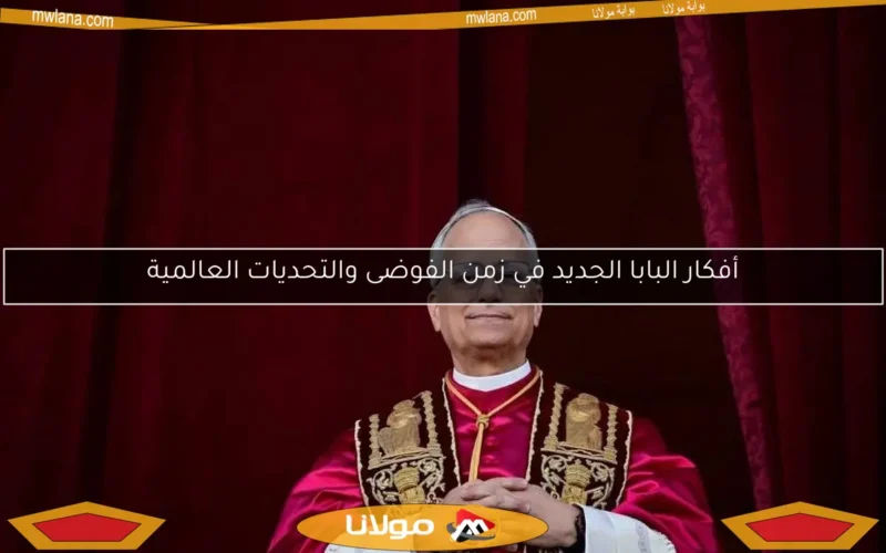 أفكار البابا الجديد في زمن الفوضى والتحديات العالمية