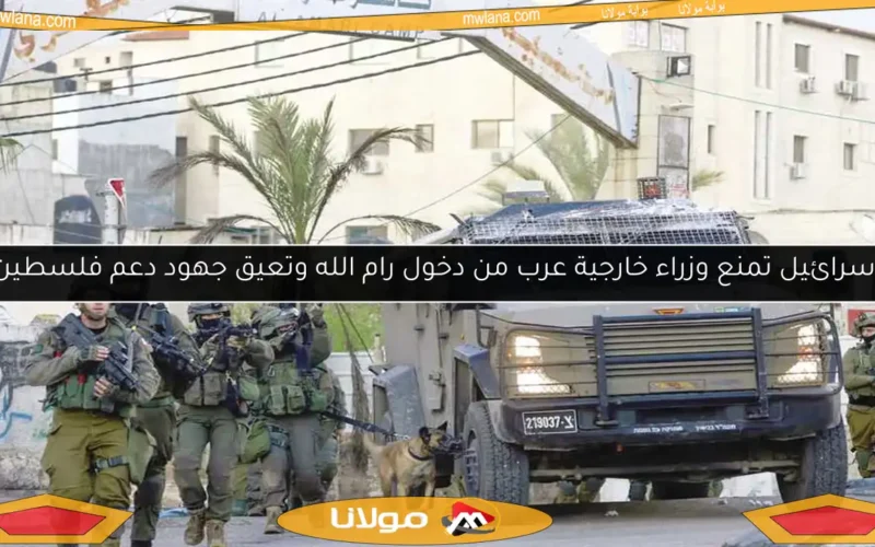 إسرائيل تمنع وزراء خارجية عرب من دخول رام الله وتعيق جهود دعم فلسطين