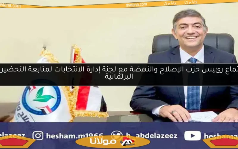 اجتماع رئيس حزب الإصلاح والنهضة مع لجنة إدارة الانتخابات لمتابعة التحضيرات البرلمانية
