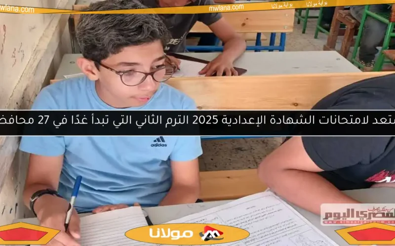 استعد لامتحانات الشهادة الإعدادية 2025 الترم الثاني التي تبدأ غدًا في 27 محافظة!