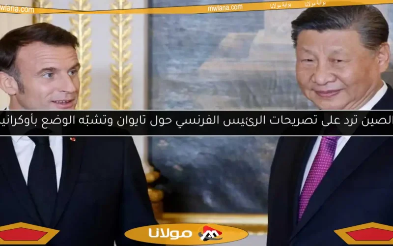 الصين ترد على تصريحات الرئيس الفرنسي حول تايوان وتشبّه الوضع بأوكرانيا
