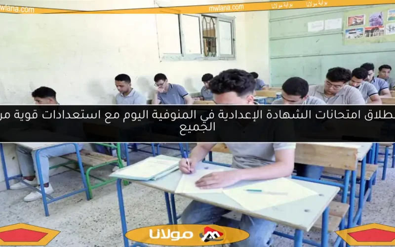 انطلاق امتحانات الشهادة الإعدادية في المنوفية اليوم مع استعدادات قوية من الجميع