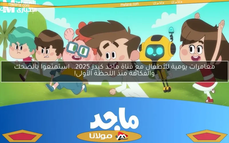 مغامرات يومية للأطفال مع قناة ماجد كيدز 2025.. استمتعوا بالضحك والفكاهة منذ اللحظة الأولى!