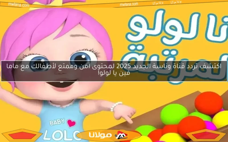 اكتشف تردد قناة وناسة الجديد 2025 لمحتوى آمن وممتع لأطفالك مع ماما فين يا لولو!