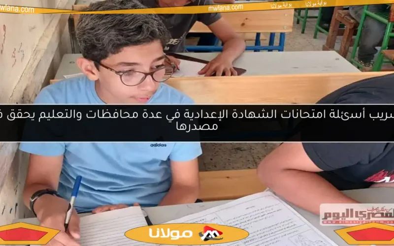 تسريب أسئلة امتحانات الشهادة الإعدادية في عدة محافظات والتعليم يحقق في مصدرها