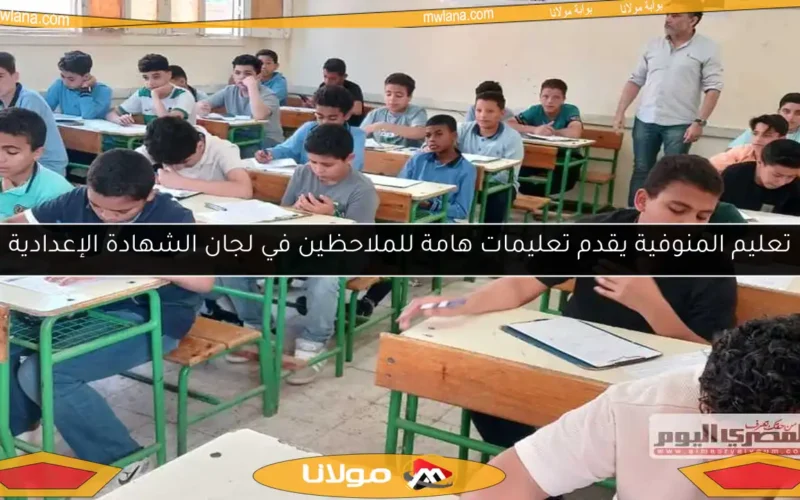 تعليم المنوفية يقدم تعليمات هامة للملاحظين في لجان الشهادة الإعدادية