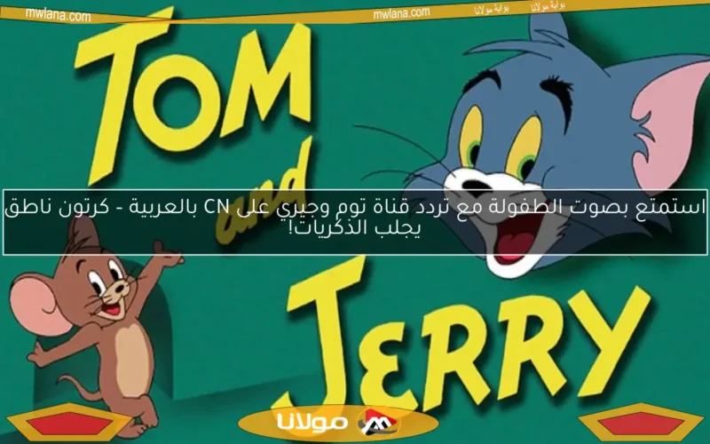 استمتع بصوت الطفولة مع تردد قناة توم وجيري على CN بالعربية – كرتون ناطق يجلب الذكريات!