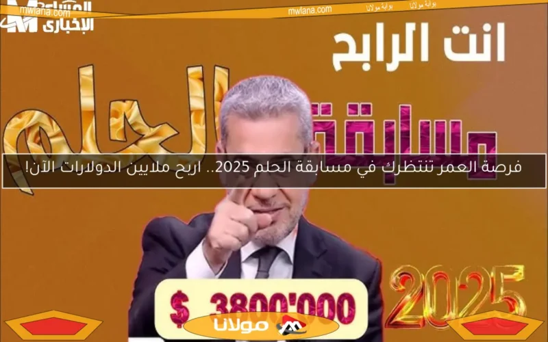 فرصة العمر تنتظرك في مسابقة الحلم 2025.. اربح ملايين الدولارات الآن!