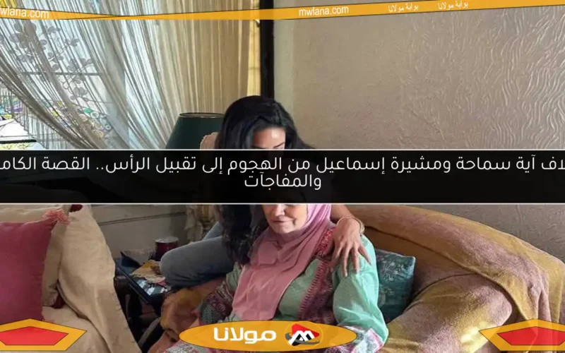 خلاف آية سماحة ومشيرة إسماعيل من الهجوم إلى تقبيل الرأس.. القصة الكاملة والمفاجآت