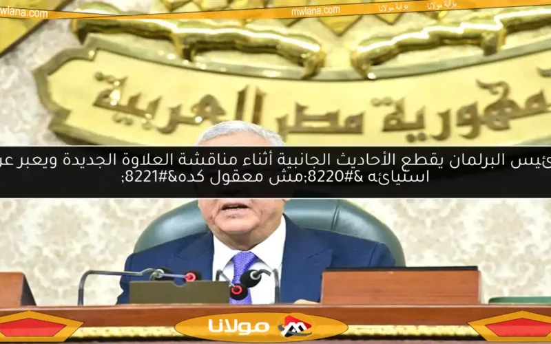 رئيس البرلمان يقطع الأحاديث الجانبية أثناء مناقشة العلاوة الجديدة ويعبر عن استيائه “مش معقول كده”