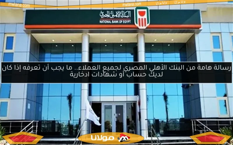 رسالة هامة من البنك الأهلي المصري لجميع العملاء.. ما يجب أن تعرفه إذا كان لديك حساب أو شهادات ادخارية