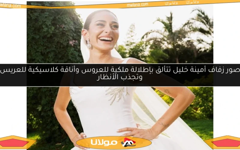 صور زفاف أمينة خليل تتألق بإطلالة ملكية للعروس وأناقة كلاسيكية للعريس وتجذب الأنظار