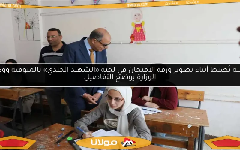 طالبة تُضبط أثناء تصوير ورقة الامتحان في لجنة «الشهيد الجندي» بالمنوفية ووكيل الوزارة يوضح التفاصيل