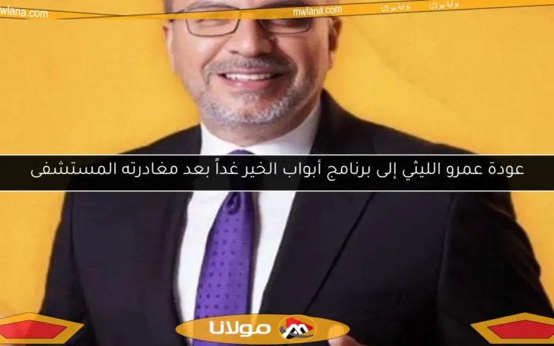 عودة عمرو الليثي إلى برنامج أبواب الخير غداً بعد مغادرته المستشفى