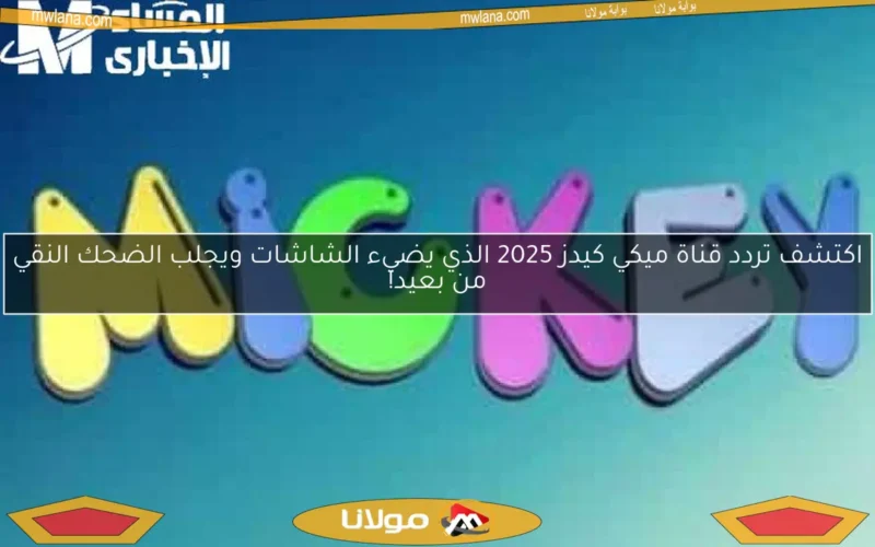 اكتشف تردد قناة ميكي كيدز 2025 الذي يضيء الشاشات ويجلب الضحك النقي من بعيد!