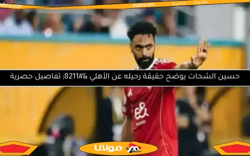 حسين الشحات يوضح حقيقة رحيله عن الأهلي – بوابة مولانا