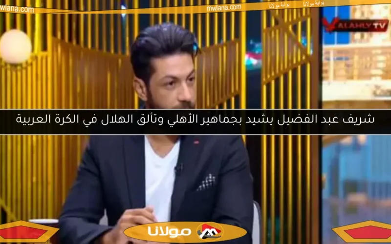 شريف عبد الفضيل يشيد بجماهير الأهلي وتألق الهلال في الكرة العربية